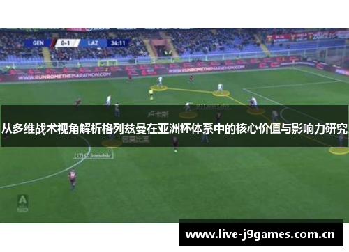 从多维战术视角解析格列兹曼在亚洲杯体系中的核心价值与影响力研究 从多维战术视角解析格列兹曼在亚洲杯体系中的核心价值与影响力研究