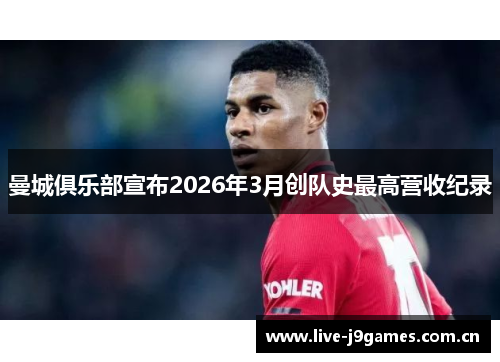 曼城俱乐部宣布2026年3月创队史最高营收纪录 曼城俱乐部宣布2026年3月创队史最高营收纪录