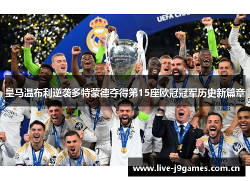 皇马温布利逆袭多特蒙德夺得第15座欧冠冠军历史新篇章 皇马温布利逆袭多特蒙德夺得第15座欧冠冠军历史新篇章